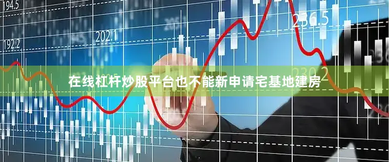 在线杠杆炒股平台也不能新申请宅基地建房