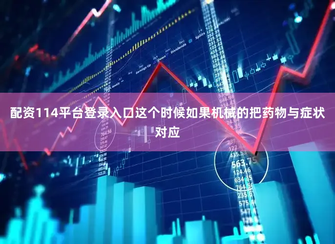 配资114平台登录入口这个时候如果机械的把药物与症状对应