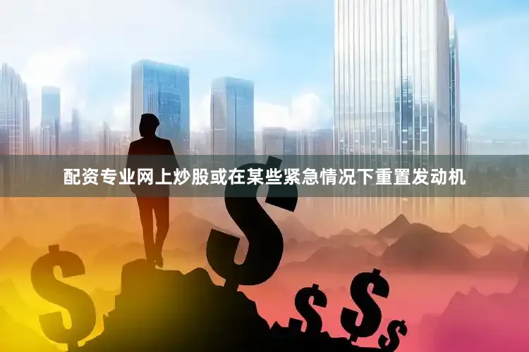 配资专业网上炒股或在某些紧急情况下重置发动机