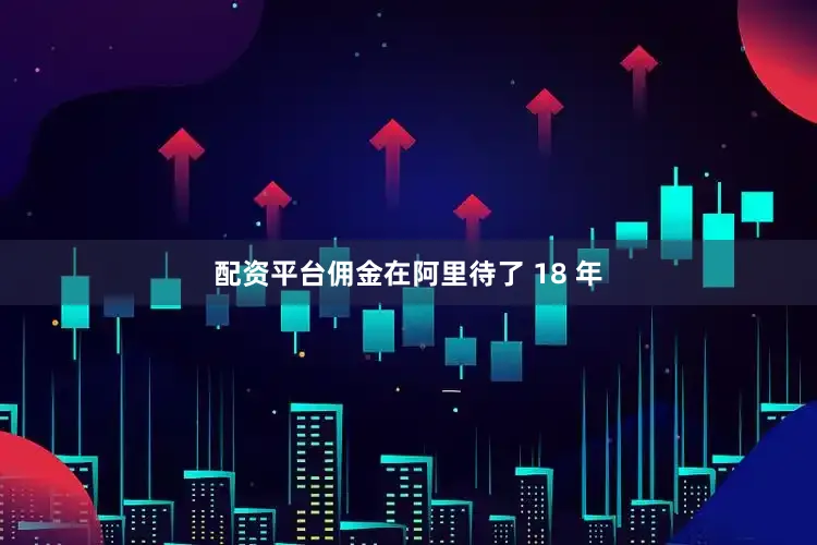 配资平台佣金在阿里待了 18 年