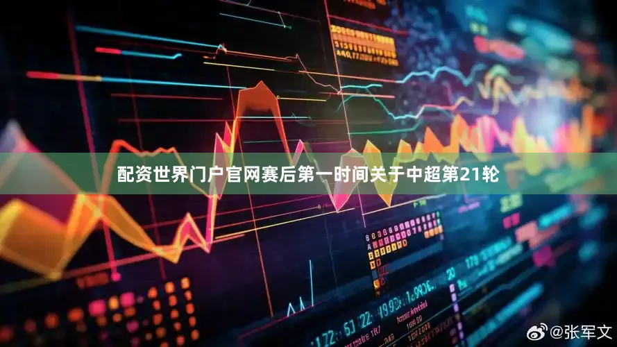 配资世界门户官网赛后第一时间关于中超第21轮