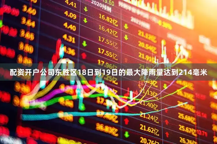 配资开户公司东胜区18日到19日的最大降雨量达到214毫米