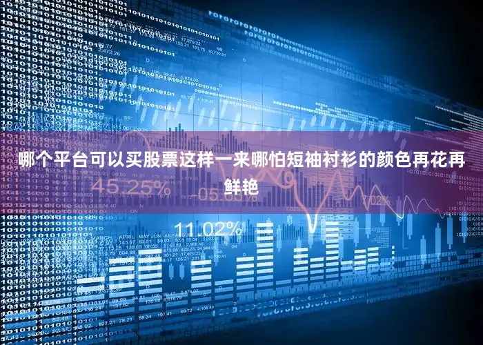 哪个平台可以买股票这样一来哪怕短袖衬衫的颜色再花再鲜艳