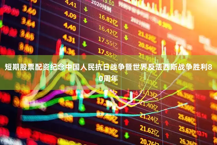 短期股票配资纪念中国人民抗日战争暨世界反法西斯战争胜利80周年