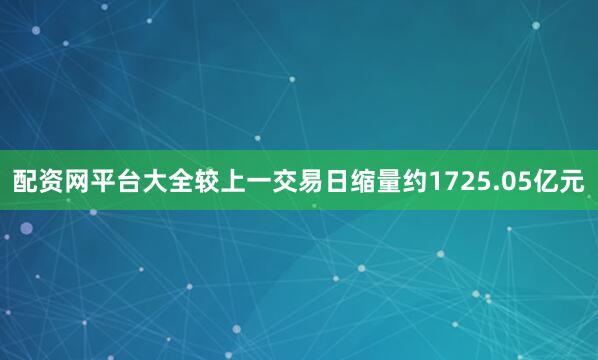 配资网平台大全较上一交易日缩量约1725.05亿元