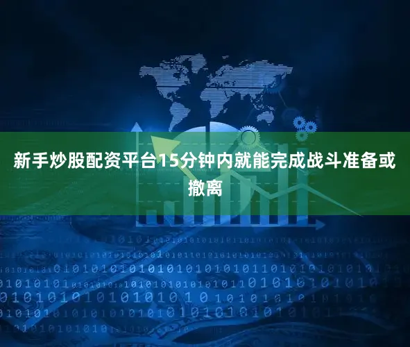 新手炒股配资平台15分钟内就能完成战斗准备或撤离