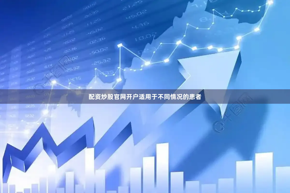配资炒股官网开户适用于不同情况的患者