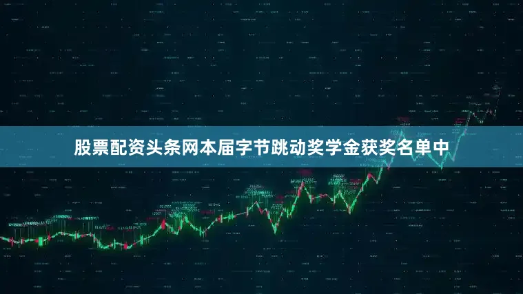 股票配资头条网本届字节跳动奖学金获奖名单中