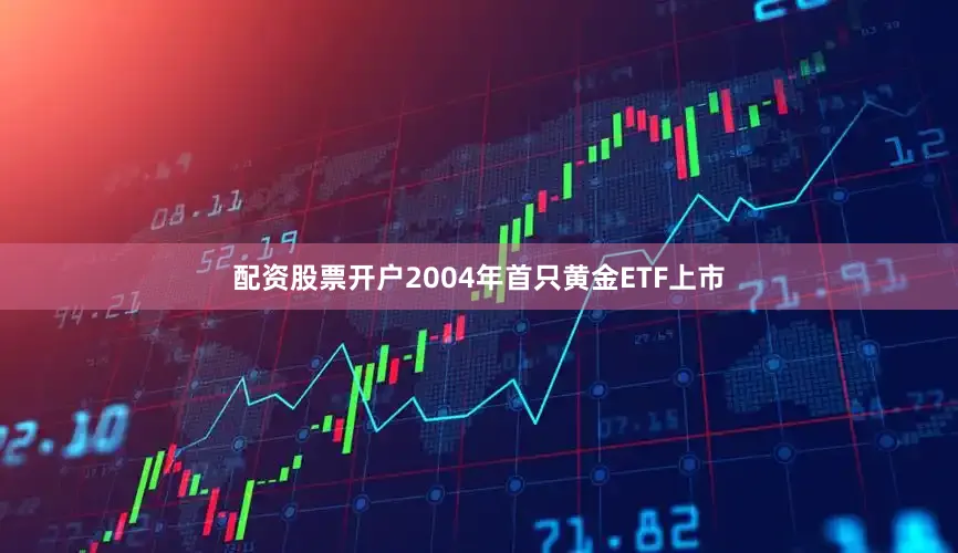 配资股票开户2004年首只黄金ETF上市