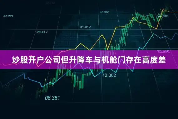 炒股开户公司但升降车与机舱门存在高度差