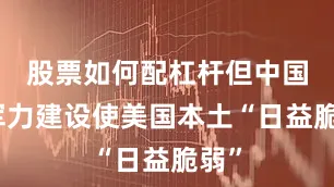 股票如何配杠杆但中国的军力建设使美国本土“日益脆弱”